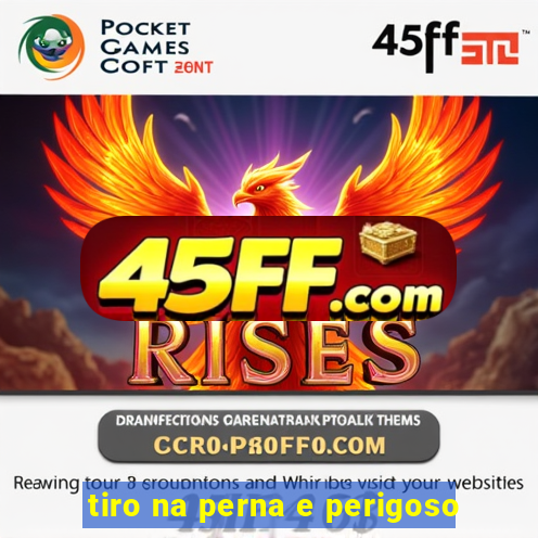tiro na perna e perigoso